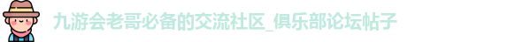 九游会老哥必备的交流社区_俱乐部论坛帖子